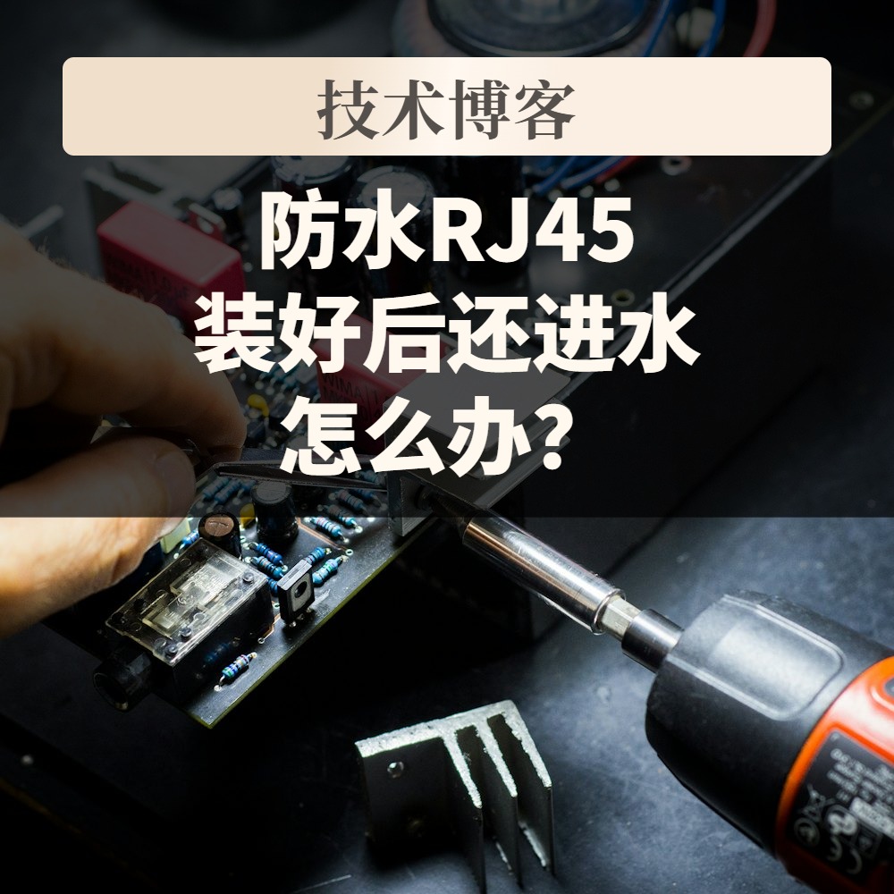 防水RJ45装好后还进水怎么办?IP65与IP67、面板厚度3mm上限与插合状态核对